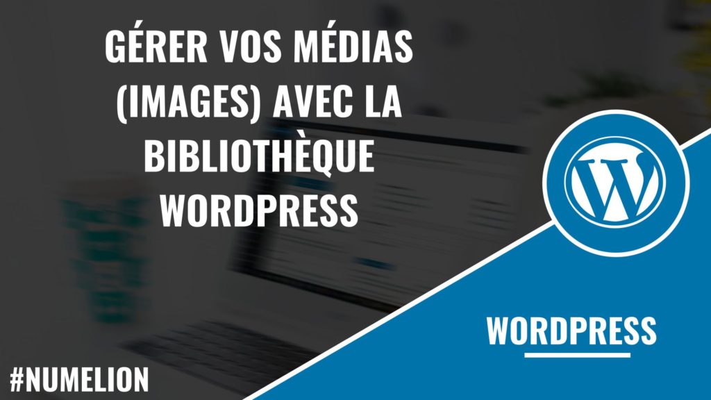 Gérer vos médias (images) avec la bibliothèque WordPress Gérer vos médias (images) avec la bibliothèque WordPress